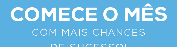 Comece o MÊs com mais chances 